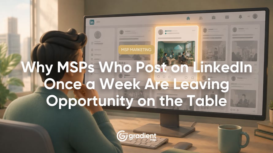 Why MSPs Who Post on LinkedIn Once a Week Are Leaving Opportunity on the Table