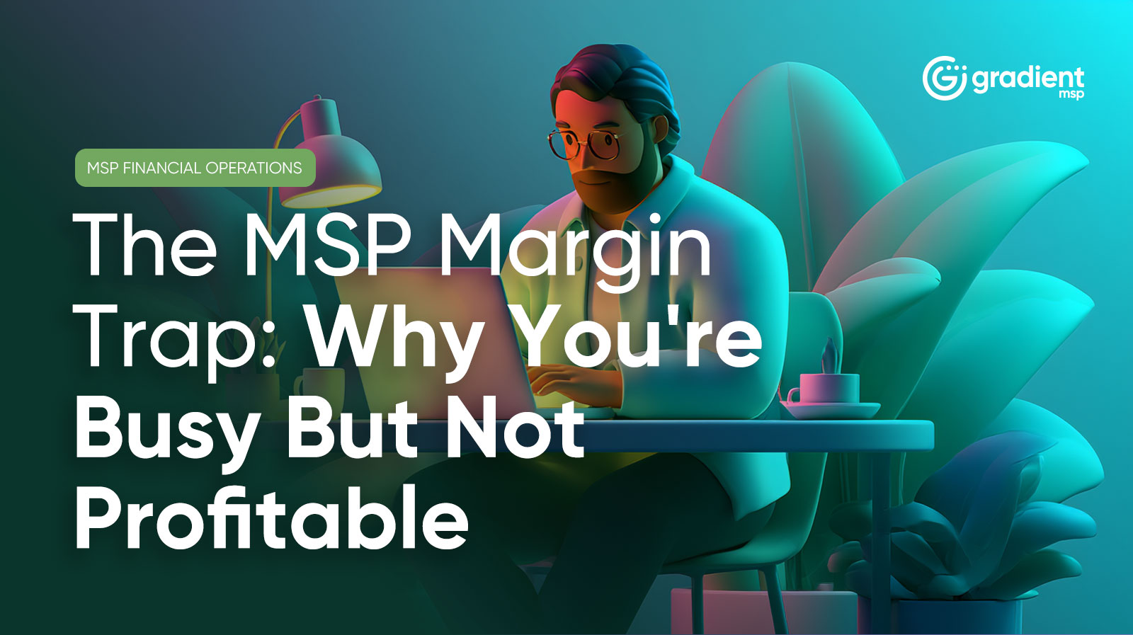 The MSP Margin Trap: Why You're Busy But Not Profitable